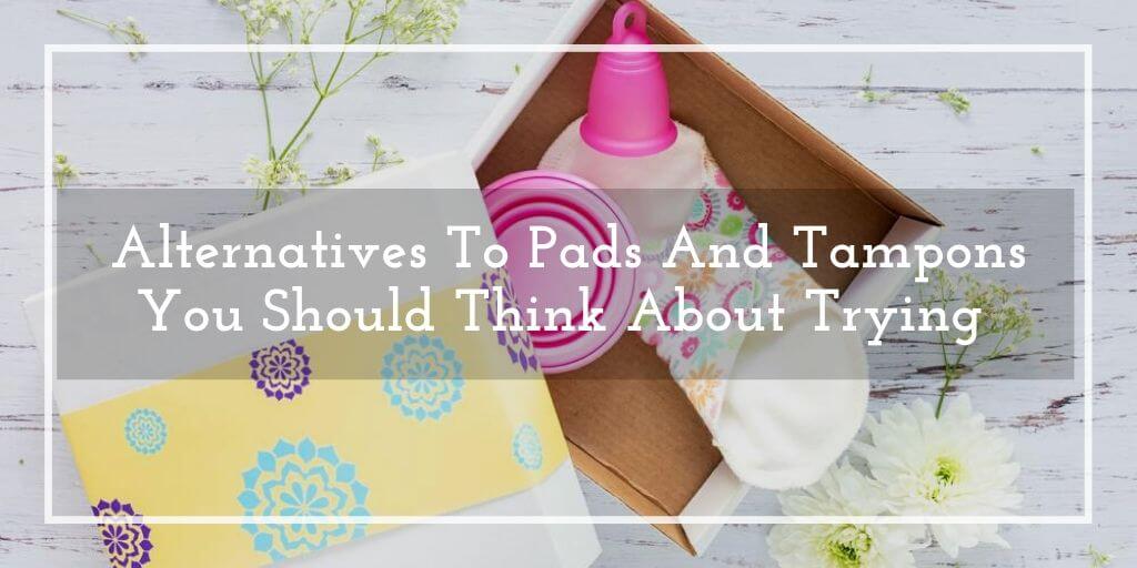 Alternatives To Pads And Tampons You Should Think About Trying